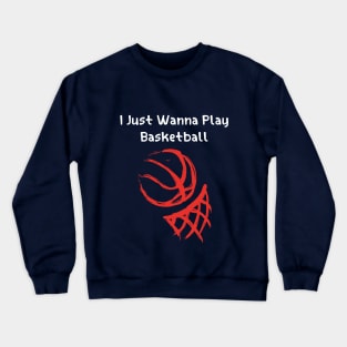 I JUST WANNA PLAY BASKETBALL Crewneck Sweatshirt